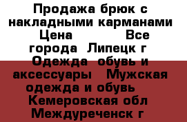 Продажа брюк с накладными карманами › Цена ­ 1 200 - Все города, Липецк г. Одежда, обувь и аксессуары » Мужская одежда и обувь   . Кемеровская обл.,Междуреченск г.